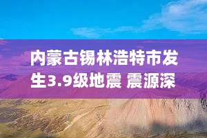 内蒙古锡林浩特市发生3.9级地震 震源深度13千米